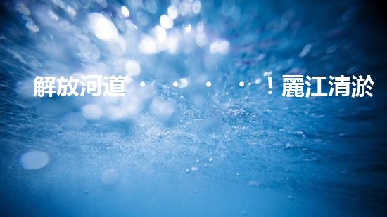 解放河道！麗江清淤設備現(xiàn)身，誰將為這片水域帶來新生？